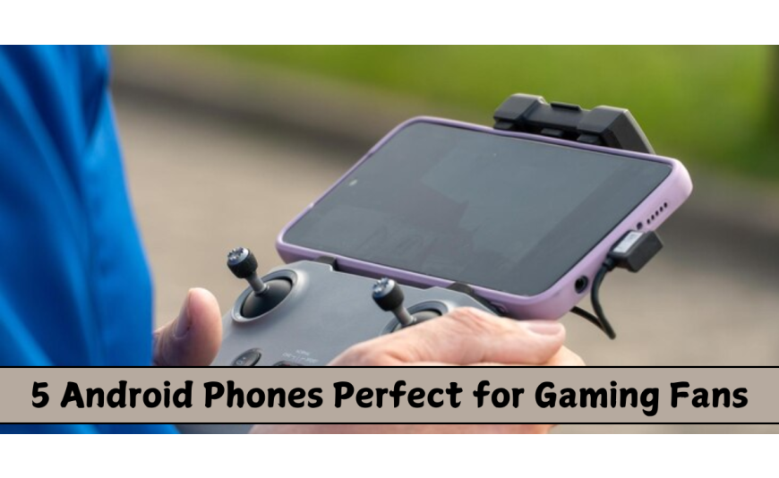 5 Android Phones Perfect for Gaming Fans