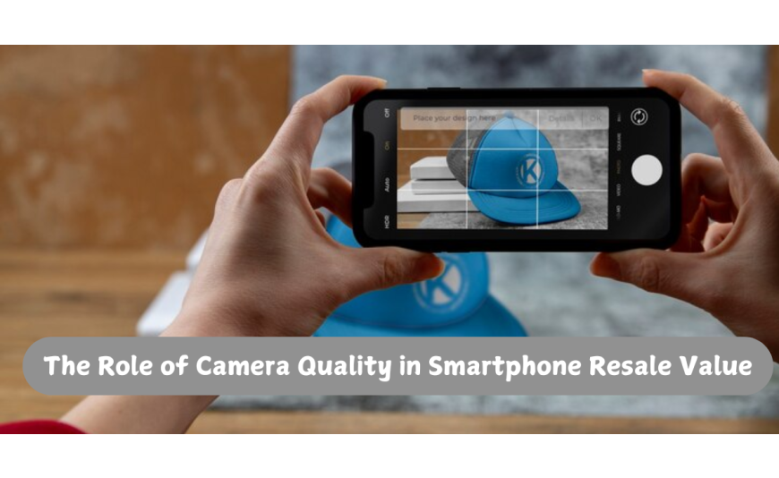 The Role of Camera Quality in Smartphone Resale Value