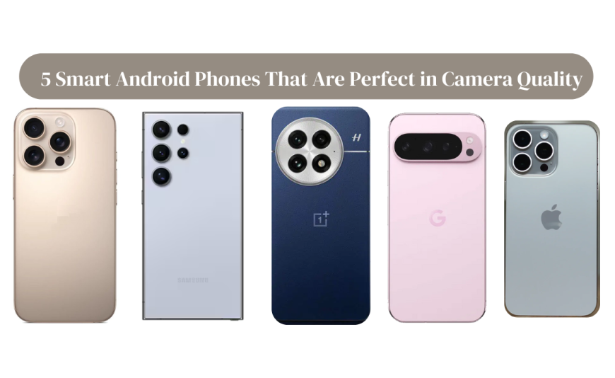 5 Smart Android Phones That Are Perfect in Camera Quality